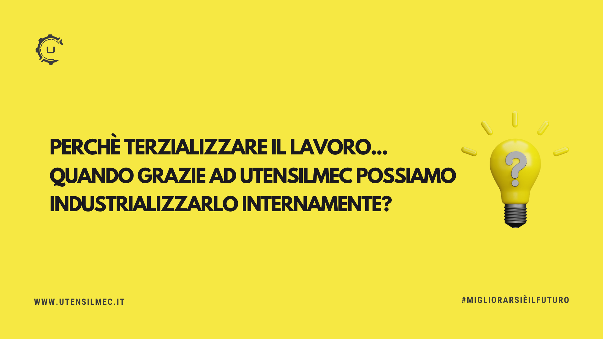 Perchè terzializzare il lavoro…quando grazie ad Utensilmec possiamo industrializzarlo internamente?